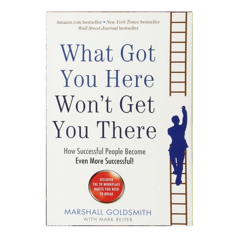 What Got You Here Wont Get You There: How Successful People Become Even More Successful (English)